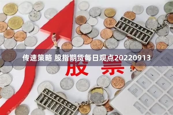 传速策略 股指期货每日观点20220913