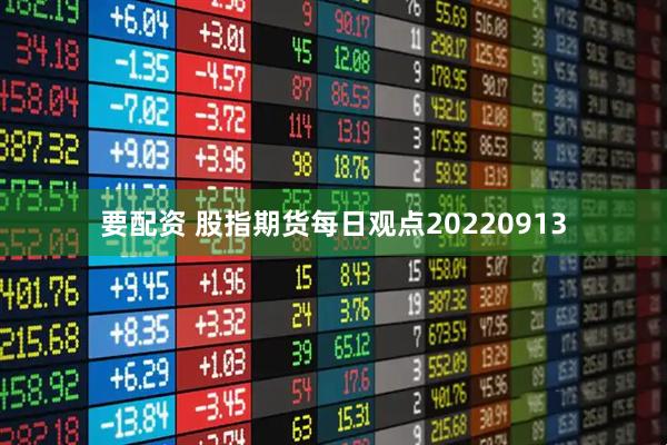 要配资 股指期货每日观点20220913