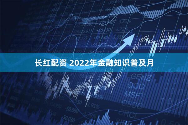 长红配资 2022年金融知识普及月