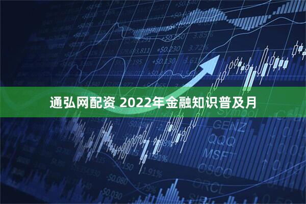 通弘网配资 2022年金融知识普及月