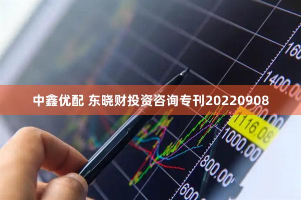 中鑫优配 东晓财投资咨询专刊20220908