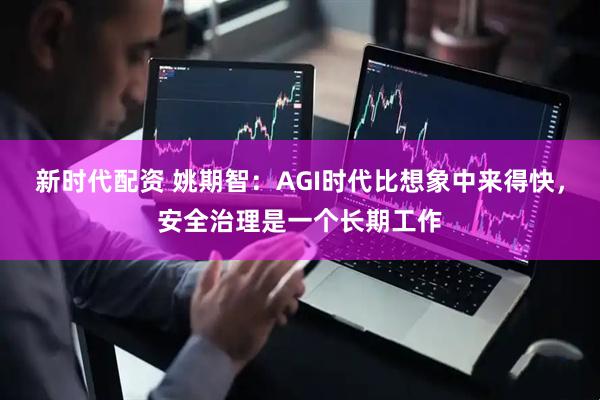 新时代配资 姚期智：AGI时代比想象中来得快，安全治理是一个长期工作