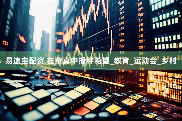 易速宝配资 在童真中播种希望_教育_运动会_乡村