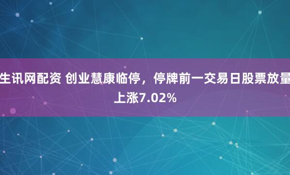 生讯网配资 创业慧康临停，停牌前一交易日股票放量上涨7.02%
