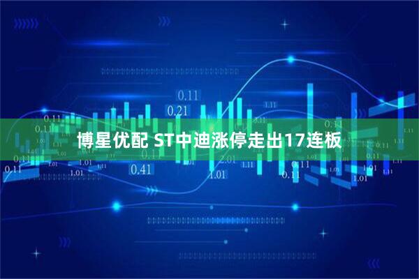 博星优配 ST中迪涨停走出17连板