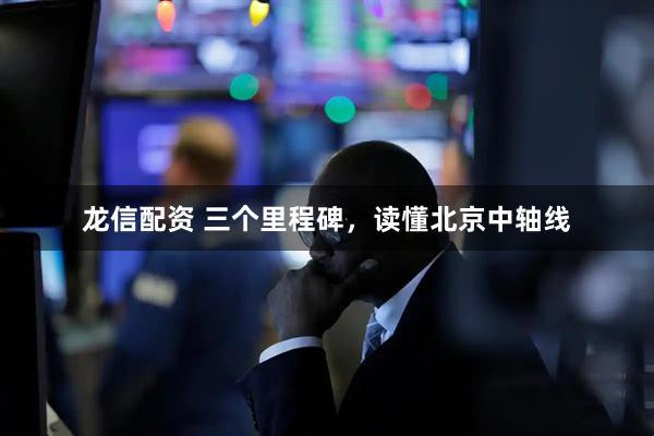 龙信配资 三个里程碑，读懂北京中轴线