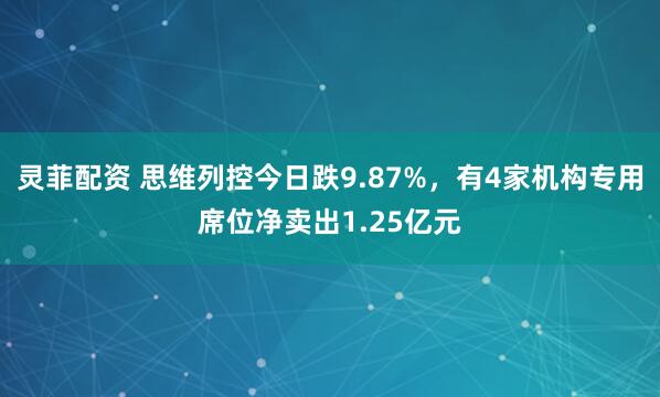 灵菲配资 思维列控今日跌9.87%，有4家机构专用席位净卖出1.25亿元