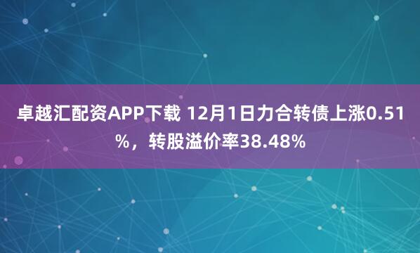 卓越汇配资APP下载 12月1日力合转债上涨0.51%，转股溢价率38.48%
