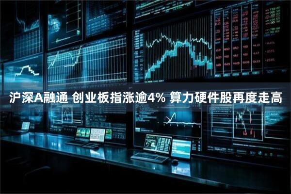沪深A融通 创业板指涨逾4% 算力硬件股再度走高