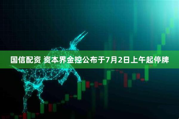 国信配资 资本界金控公布于7月2日上午起停牌
